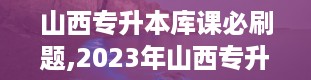 山西专升本库课必刷题,2023年山西专升本试卷真题及答案