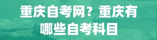 重庆自考网？重庆有哪些自考科目