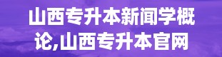 山西专升本新闻学概论,山西专升本官网入口