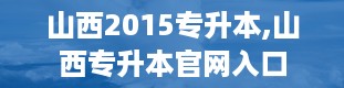 山西2015专升本,山西专升本官网入口