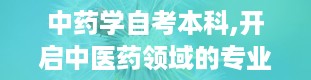 中药学自考本科,开启中医药领域的专业学习之旅