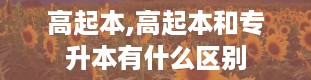 高起本,高起本和专升本有什么区别