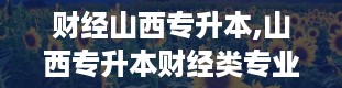 财经山西专升本,山西专升本财经类专业解读及备考指南