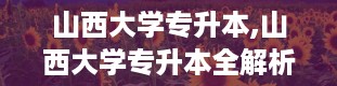 山西大学专升本,山西大学专升本全解析——你的本科梦想起航之地