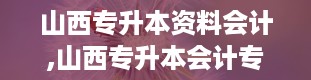 山西专升本资料会计,山西专升本会计专业全解析