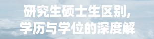 研究生硕士生区别,学历与学位的深度解析