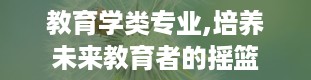 教育学类专业,培养未来教育者的摇篮