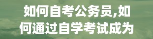 如何自考公务员,如何通过自学考试成为公务员——全面指南