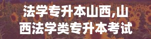 法学专升本山西,山西法学类专升本考试全解析