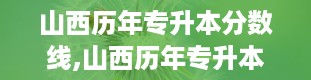 山西历年专升本分数线,山西历年专升本分数线解析及趋势分析