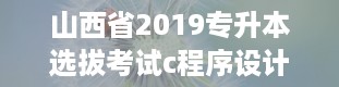 山西省2019专升本选拔考试c程序设计,山西专升本官网入口