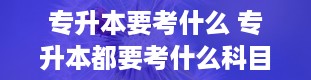 专升本要考什么 专升本都要考什么科目