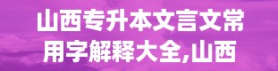 山西专升本文言文常用字解释大全,山西专升本官网入口