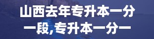 山西去年专升本一分一段,专升本一分一段