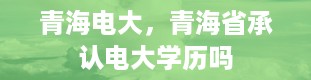 青海电大，青海省承认电大学历吗