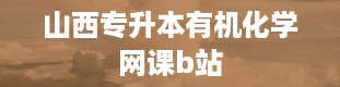 山西专升本有机化学网课b站