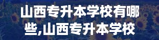 山西专升本学校有哪些,山西专升本学校大盘点