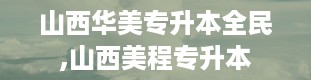 山西华美专升本全民,山西美程专升本