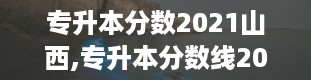 专升本分数2021山西,专升本分数线2023山西