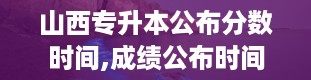 山西专升本公布分数时间,成绩公布时间