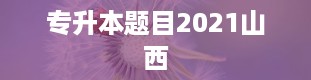 专升本题目2021山西