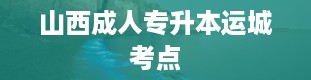 山西成人专升本运城考点