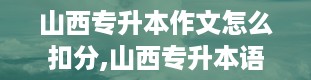 山西专升本作文怎么扣分,山西专升本语文作文