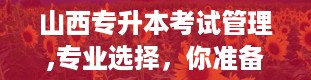 山西专升本考试管理,专业选择，你准备好了吗