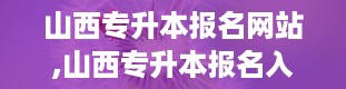 山西专升本报名网站,山西专升本报名入口官网