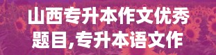 山西专升本作文优秀题目,专升本语文作文范文50篇带题目