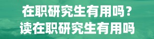 在职研究生有用吗？读在职研究生有用吗