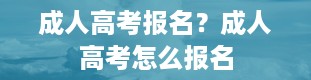 成人高考报名？成人高考怎么报名