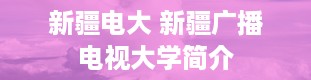 新疆电大 新疆广播电视大学简介