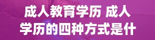 成人教育学历 成人学历的四种方式是什么