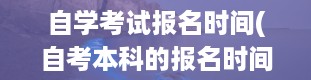 自学考试报名时间(自考本科的报名时间一般是什么时候)