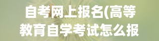 自考网上报名(高等教育自学考试怎么报名)