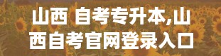 山西 自考专升本,山西自考官网登录入口