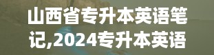 山西省专升本英语笔记,2024专升本英语3800个词汇电子版