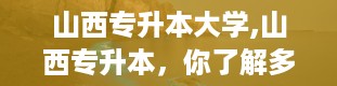 山西专升本大学,山西专升本，你了解多少？