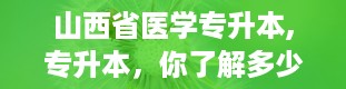 山西省医学专升本,专升本，你了解多少？