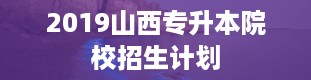 2019山西专升本院校招生计划