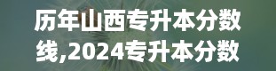 历年山西专升本分数线,2024专升本分数线是多少最新