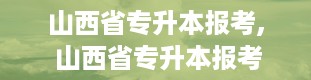 山西省专升本报考, 山西省专升本报考，你准备好了吗？