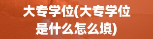 大专学位(大专学位是什么怎么填)