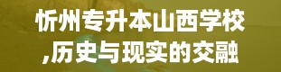 忻州专升本山西学校,历史与现实的交融