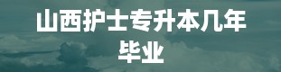 山西护士专升本几年毕业