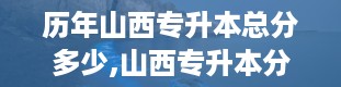 历年山西专升本总分多少,山西专升本分数线2024