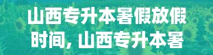 山西专升本暑假放假时间, 山西专升本暑假放假时间大揭秘