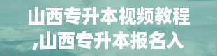 山西专升本视频教程,山西专升本报名入口官网