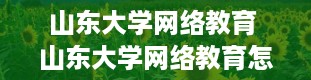 山东大学网络教育 山东大学网络教育怎么样